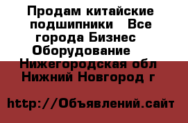 Продам китайские подшипники - Все города Бизнес » Оборудование   . Нижегородская обл.,Нижний Новгород г.